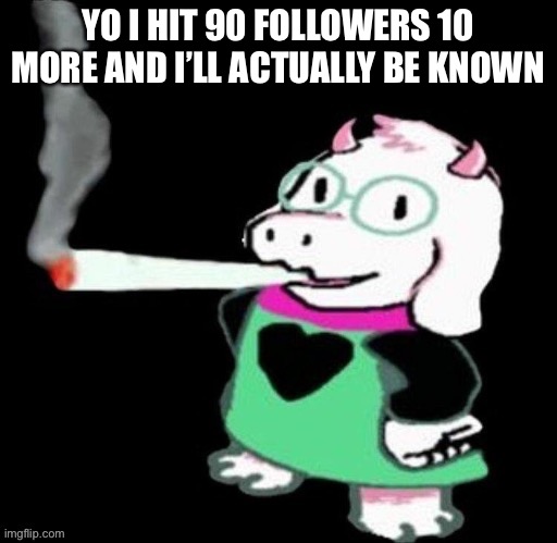 YO I HIT 90 FOLLOWERS 10 MORE AND I’LL ACTUALLY BE KNOWN | made w/ Imgflip meme maker