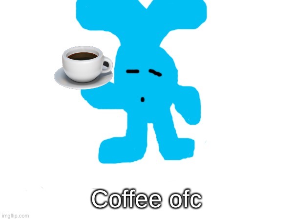 @stream mood | Coffee ofc | image tagged in blobler gm imgflip-bossfights | made w/ Imgflip meme maker