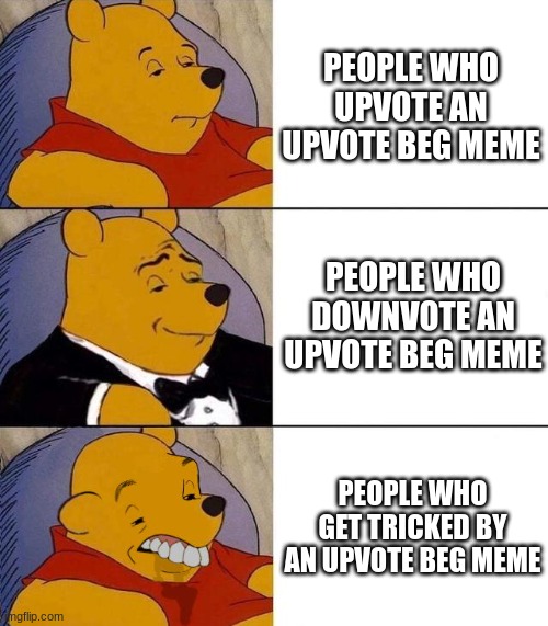 upvote beggers suck | PEOPLE WHO UPVOTE AN UPVOTE BEG MEME; PEOPLE WHO DOWNVOTE AN UPVOTE BEG MEME; PEOPLE WHO GET TRICKED BY AN UPVOTE BEG MEME | image tagged in best better blurst | made w/ Imgflip meme maker