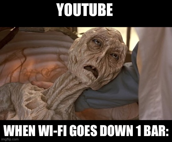 YouTube be like | YOUTUBE; WHEN WI-FI GOES DOWN 1 BAR: | image tagged in alien dying | made w/ Imgflip meme maker