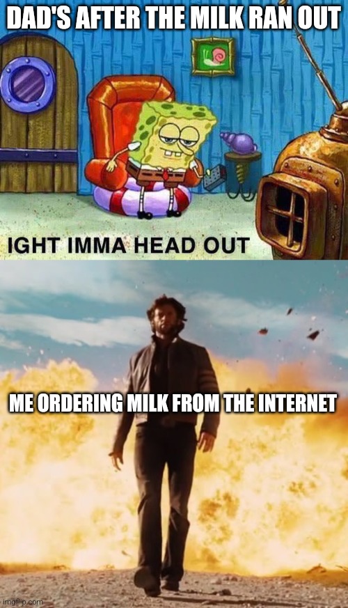 Da milk | DAD'S AFTER THE MILK RAN OUT; ME ORDERING MILK FROM THE INTERNET | image tagged in milk,dad,imma head out | made w/ Imgflip meme maker