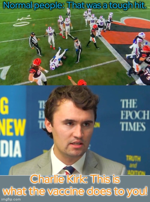 Prove it. | Normal people: That was a tough hit. Charlie Kirk: This is what the vaccine does to you! | image tagged in damar hamlin has a coincidence attack,charlie kirk,cognitive dissonance,antivax | made w/ Imgflip meme maker