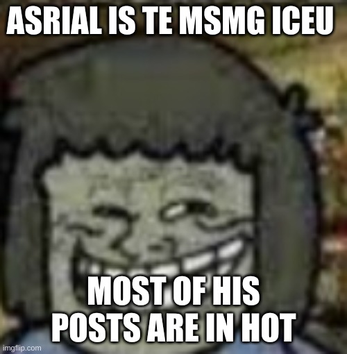 her* | ASRIAL IS TE MSMG ICEU; MOST OF HIS POSTS ARE IN HOT | image tagged in you know who else | made w/ Imgflip meme maker