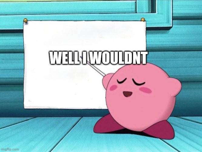 kirby sign | WELL I WOULDNT | image tagged in kirby sign | made w/ Imgflip meme maker