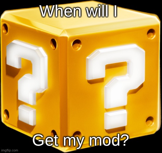 Mario ? Block | When will I; Get my mod? | image tagged in mario block | made w/ Imgflip meme maker