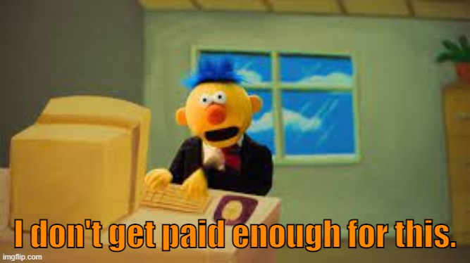 new reaction meme. | I don't get paid enough for this. | image tagged in yellow guy doesn't get paid enough for this | made w/ Imgflip meme maker