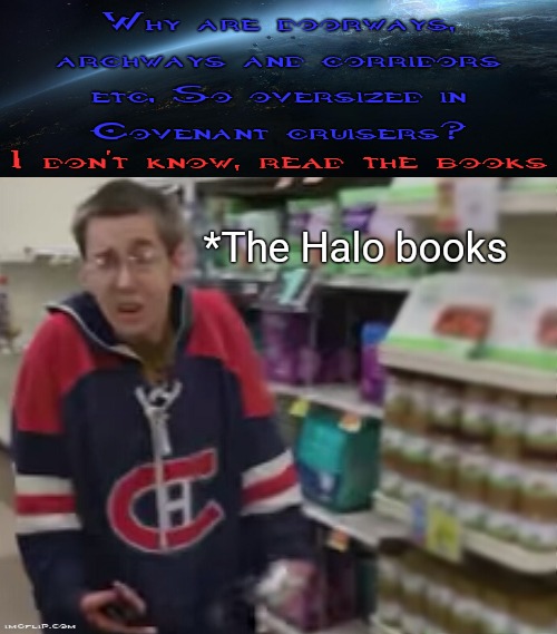 The books just kind of make fun of them for it |  Why are doorways,
archways and corridors
etc. So oversized in
Covenant cruisers? I don't know, read the books; *The Halo books | image tagged in tantrum predator confused,halo,gaming,visible confusion,confused gandalf,funny memes | made w/ Imgflip meme maker