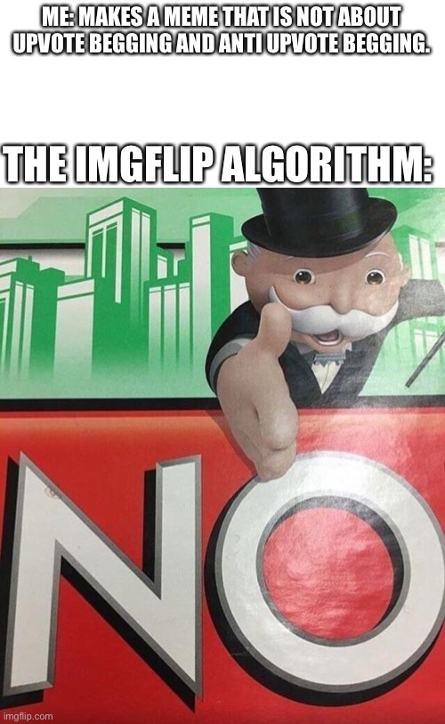 I wanna do something else to ya know | ME: MAKES A MEME THAT IS NOT ABOUT UPVOTE BEGGING AND ANTI UPVOTE BEGGING. THE IMGFLIP ALGORITHM: | image tagged in monopoly no,funny,memes,imgflip | made w/ Imgflip meme maker