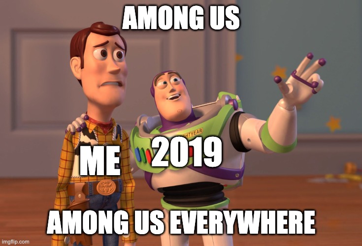 X, X Everywhere Meme | AMONG US; 2019; ME; AMONG US EVERYWHERE | image tagged in memes,x x everywhere | made w/ Imgflip meme maker