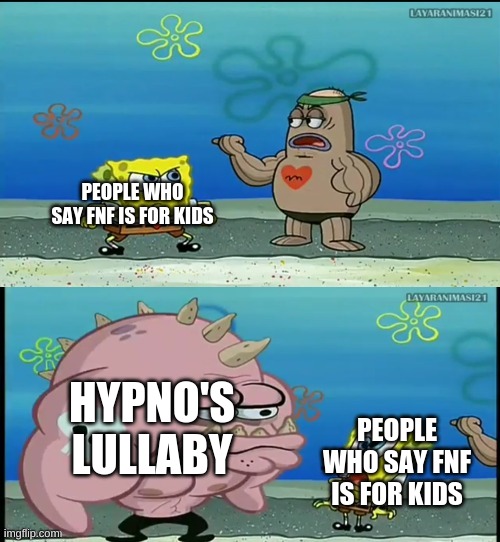e | PEOPLE WHO SAY FNF IS FOR KIDS; HYPNO'S LULLABY; PEOPLE WHO SAY FNF IS FOR KIDS | image tagged in spongebob what about that guy meme,fnf,hypno's lullaby,not for kids | made w/ Imgflip meme maker