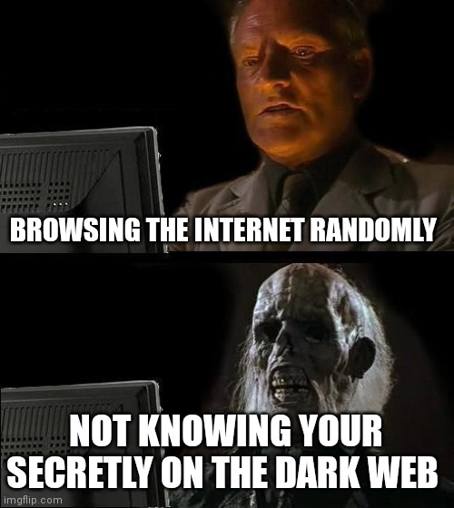 Be careful on the net thats full of webs even dark ones | BROWSING THE INTERNET RANDOMLY; NOT KNOWING YOUR SECRETLY ON THE DARK WEB | image tagged in memes,i'll just wait here,funny memes | made w/ Imgflip meme maker