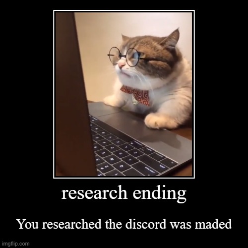 research ending | You researched the discord was maded | image tagged in funny,demotivationals | made w/ Imgflip demotivational maker