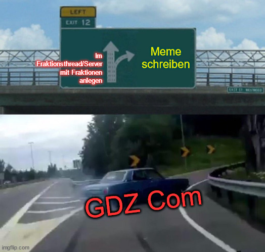 Left Exit 12 Off Ramp Meme |  Im Fraktionsthread/Server mit Fraktionen anlegen; Meme schreiben; GDZ Com | image tagged in memes,left exit 12 off ramp | made w/ Imgflip meme maker