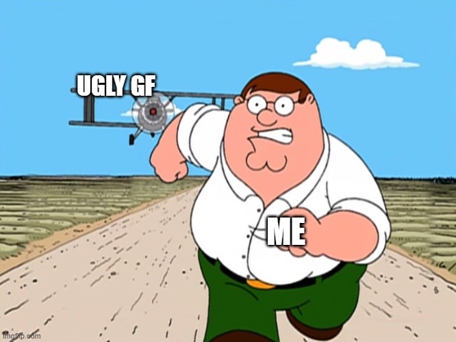 Peter Griffin running away | UGLY GF; ME | image tagged in peter griffin running away | made w/ Imgflip meme maker