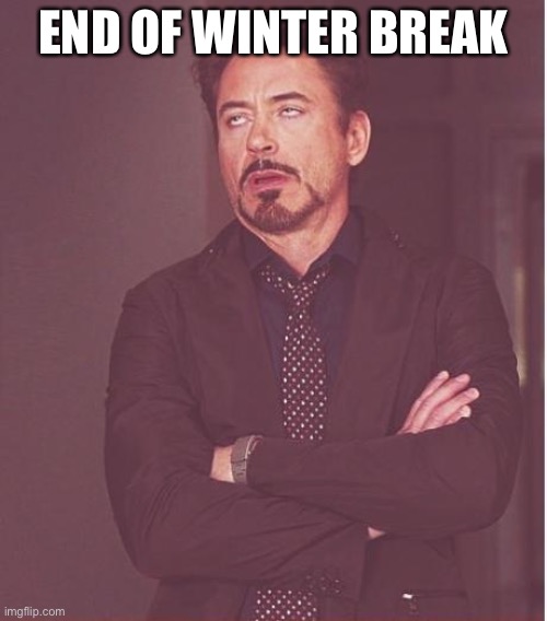 Face You Make Robert Downey Jr Meme | END OF WINTER BREAK | image tagged in memes,face you make robert downey jr | made w/ Imgflip meme maker