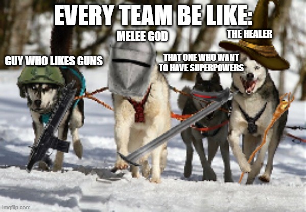every team be like | EVERY TEAM BE LIKE:; THE HEALER; MELEE GOD; THAT ONE WHO WANT TO HAVE SUPERPOWERS; GUY WHO LIKES GUNS | image tagged in memes | made w/ Imgflip meme maker