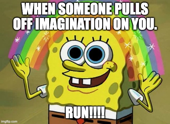 Imagination Spongebob Meme | WHEN SOMEONE PULLS OFF IMAGINATION ON YOU. RUN!!!! | image tagged in memes,imagination spongebob | made w/ Imgflip meme maker