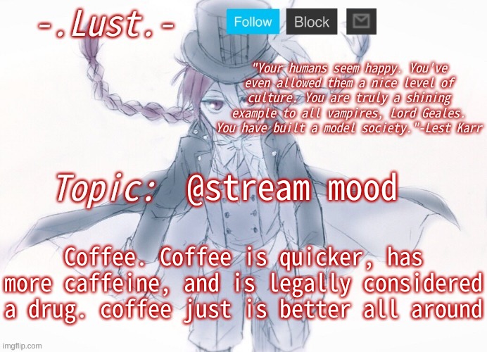 I don't condone drug use | @stream mood; Coffee. Coffee is quicker, has more caffeine, and is legally considered a drug. coffee just is better all around | image tagged in lust's lest karr template | made w/ Imgflip meme maker