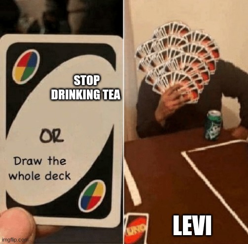 please don't simp for levi | STOP DRINKING TEA; LEVI | image tagged in uno draw the whole deck,levi,attack on titan,uno | made w/ Imgflip meme maker