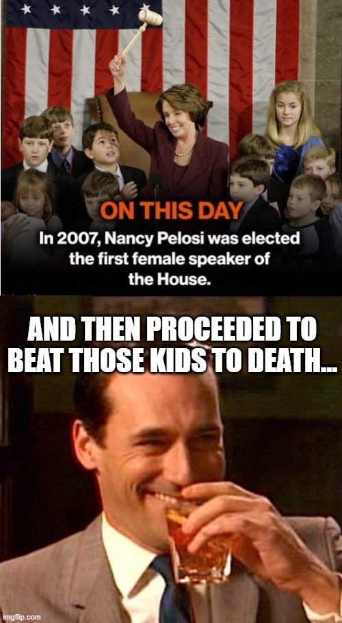 Whatcha Doing with that Gavel Nancy? | AND THEN PROCEEDED TO BEAT THOSE KIDS TO DEATH... | image tagged in sarcasm | made w/ Imgflip meme maker