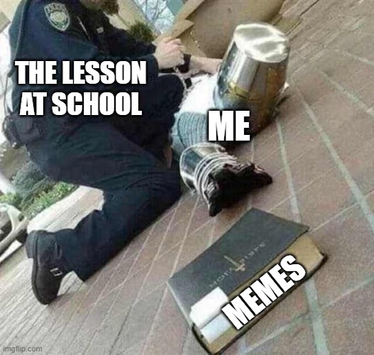 that wont stop me from psting | THE LESSON AT SCHOOL; ME; MEMES | image tagged in arrested crusader reaching for book | made w/ Imgflip meme maker