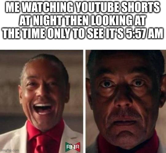 When you have school tomorrow... ? |  ME WATCHING YOUTUBE SHORTS AT NIGHT THEN LOOKING AT THE TIME ONLY TO SEE IT'S 5:57 AM | image tagged in gus fring | made w/ Imgflip meme maker