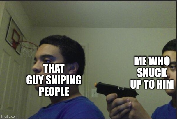 Trust Nobody, Not Even Yourself | ME WHO SNUCK UP TO HIM; THAT GUY SNIPING PEOPLE | image tagged in trust nobody not even yourself | made w/ Imgflip meme maker