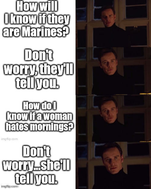 marines and women | How will I know if they are Marines? Don't worry, they'll tell you. How do I know if a woman hates mornings? Don't worry...she'll tell you. | image tagged in magneto perfection 4 panel meme templae,women,marines,mornings | made w/ Imgflip meme maker