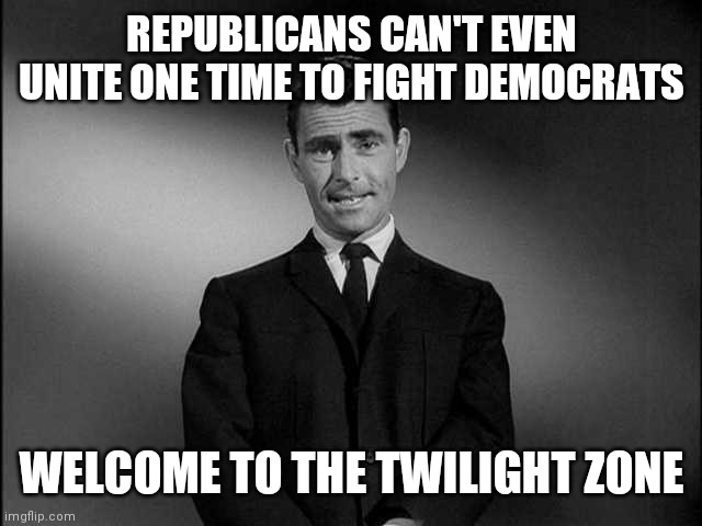 Republicans are Democrats with no Balls | REPUBLICANS CAN'T EVEN UNITE ONE TIME TO FIGHT DEMOCRATS; WELCOME TO THE TWILIGHT ZONE | image tagged in rod serling twilight zone,prove me wrong,change my mind | made w/ Imgflip meme maker