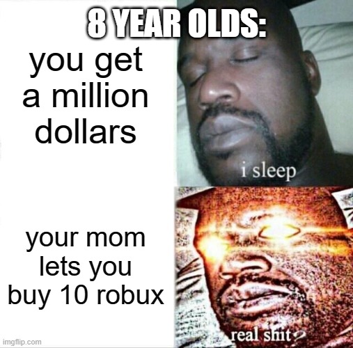 sleeping shaq | 8 YEAR OLDS:; you get a million dollars; your mom lets you buy 10 robux | image tagged in memes,sleeping shaq | made w/ Imgflip meme maker