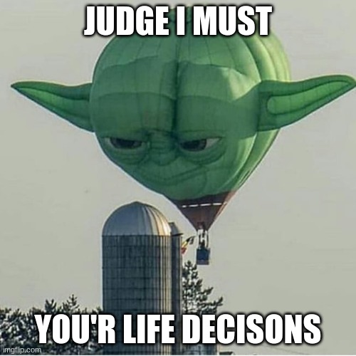 Yoda Balloon | JUDGE I MUST; YOU'R LIFE DECISONS | image tagged in yoda balloon | made w/ Imgflip meme maker