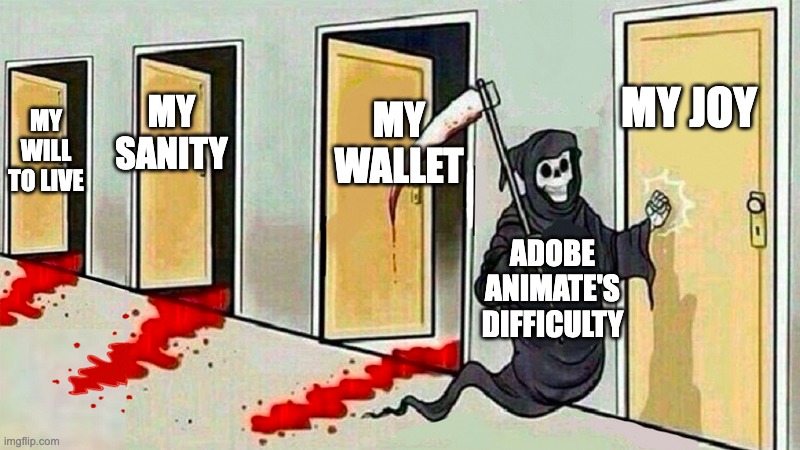 Animate is hard :I | MY JOY; MY WALLET; MY SANITY; MY WILL TO LIVE; ADOBE ANIMATE'S DIFFICULTY | image tagged in death knocking at the door | made w/ Imgflip meme maker