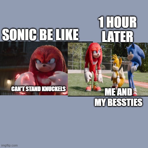 sonic be like | 1 HOUR LATER; SONIC BE LIKE; CAN'T STAND KNUCKELS; ME AND MY BESSTIES | image tagged in memes,blank transparent square,sonic the hedgehog | made w/ Imgflip meme maker