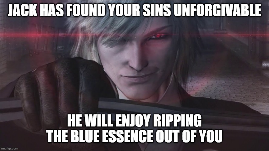 JACK HAS FOUND YOUR SINS UNFORGIVABLE HE WILL ENJOY RIPPING THE BLUE ESSENCE OUT OF YOU | made w/ Imgflip meme maker