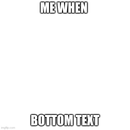 Blank Transparent Square | ME WHEN; BOTTOM TEXT | image tagged in memes,blank transparent square,me when,bottom text,funny,nothing | made w/ Imgflip meme maker