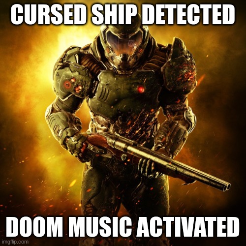 Doom Guy | CURSED SHIP DETECTED DOOM MUSIC ACTIVATED | image tagged in doom guy | made w/ Imgflip meme maker