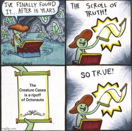 Although... they're both owned by Netflix, so...??? | The Creature Cases is a ripoff of Octonauts | image tagged in the real scroll of truth,netflix,octonauts,the creature cases,tv shows | made w/ Imgflip meme maker