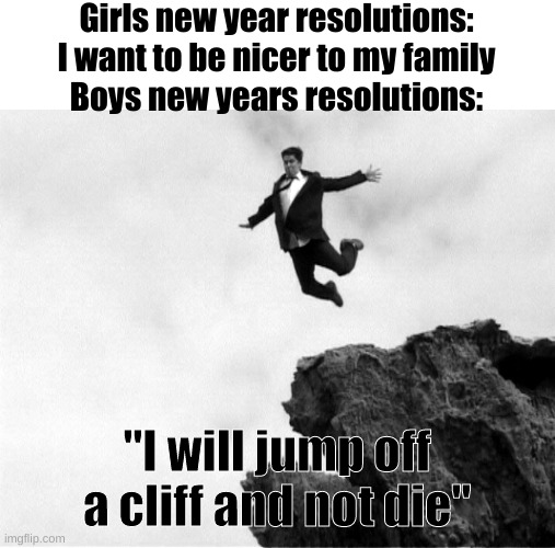 Sad but true | Girls new year resolutions: I want to be nicer to my family
Boys new years resolutions:; "I will jump off a cliff and not die" | image tagged in man jumping off a cliff,memes,gifs,funny | made w/ Imgflip meme maker