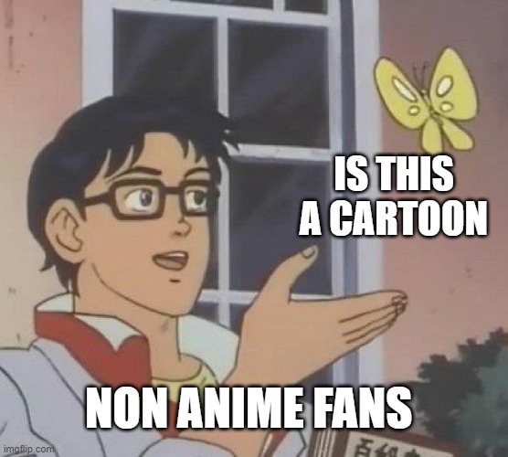 non believers | IS THIS A CARTOON; NON ANIME FANS | image tagged in memes,is this a pigeon | made w/ Imgflip meme maker