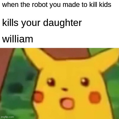 Surprised Pikachu | when the robot you made to kill kids; kills your daughter; william | image tagged in memes,surprised pikachu | made w/ Imgflip meme maker