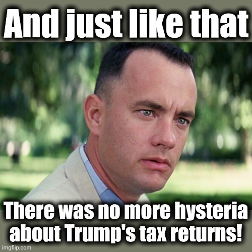 The silence is deafening | And just like that; There was no more hysteria about Trump's tax returns! | image tagged in memes,and just like that,donald trump,tax returns,democrats,trump derangement syndrome | made w/ Imgflip meme maker
