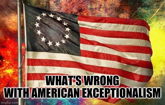Betsy Ross Flag | WHAT'S WRONG WITH AMERICAN EXCEPTIONALISM | image tagged in betsy ross flag | made w/ Imgflip meme maker