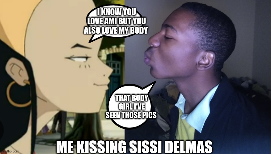 Me kissing sissi delmas | I KNOW YOU LOVE AMI BUT YOU ALSO LOVE MY BODY; THAT BODY GIRL I'VE SEEN THOSE PICS; ME KISSING SISSI DELMAS | image tagged in funny memes | made w/ Imgflip meme maker