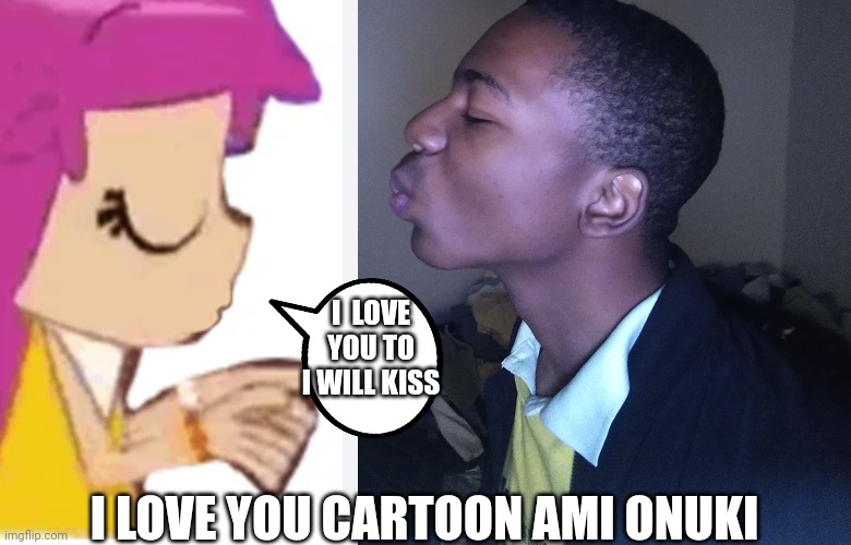 Me kissing Ami onuki | I  LOVE YOU TO I WILL KISS; I LOVE YOU CARTOON AMI ONUKI | image tagged in funny memes | made w/ Imgflip meme maker