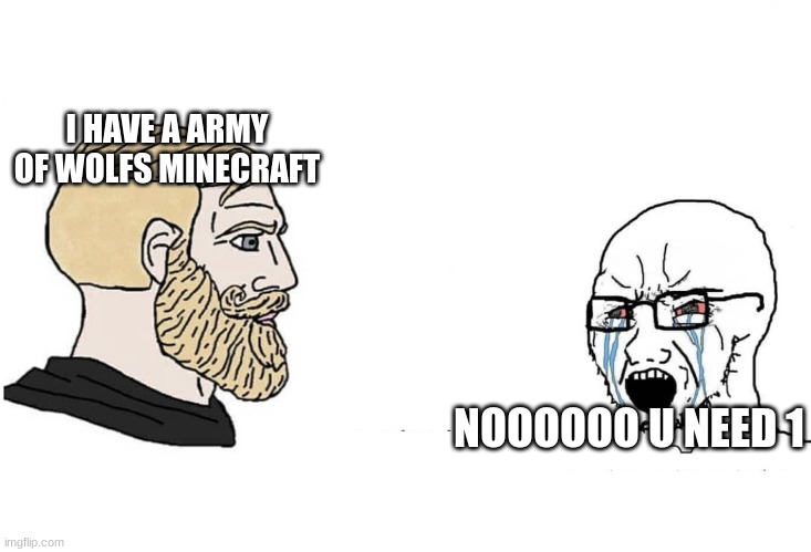 no u need 1 | I HAVE A ARMY OF WOLFS MINECRAFT; NOOOOOO U NEED 1 | image tagged in chad vs yes soyboy | made w/ Imgflip meme maker