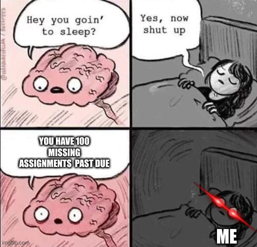 me when I have work for school but I'm to lazy to do them | YOU HAVE 100 MISSING ASSIGNMENTS  PAST DUE; ME | image tagged in waking up brain | made w/ Imgflip meme maker