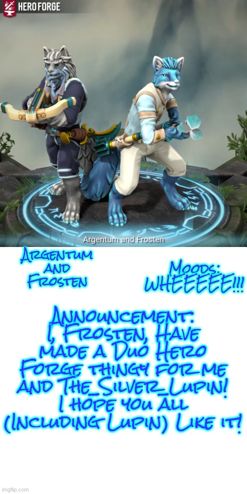 Argentum and Frosten in Hero Forge! Made by Me! (Frosten) | Moods: WHEEEEE!!! Announcement: I, Frosten, Have made a Duo Hero Forge thingy for me and The_Silver_Lupin! I hope you all (Including Lupin) Like it! Argentum
and
Frosten | image tagged in argentum and frosten | made w/ Imgflip meme maker