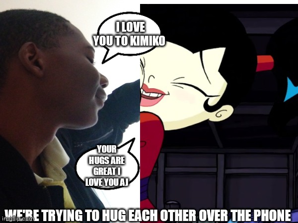 Me hugging kimiko tohomiko | I LOVE YOU TO KIMIKO; YOUR HUGS ARE GREAT I LOVE YOU AJ; WE'RE TRYING TO HUG EACH OTHER OVER THE PHONE | image tagged in funny memes | made w/ Imgflip meme maker