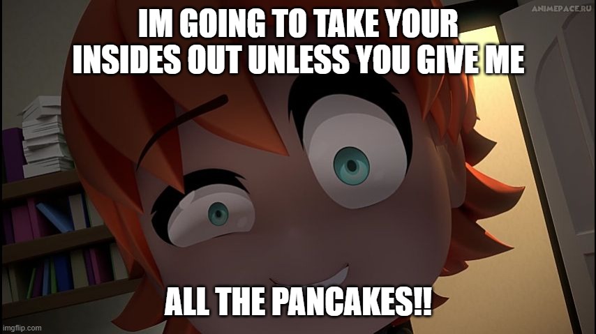 Feed me! | IM GOING TO TAKE YOUR INSIDES OUT UNLESS YOU GIVE ME; ALL THE PANCAKES!! | image tagged in rwby chibi nora | made w/ Imgflip meme maker