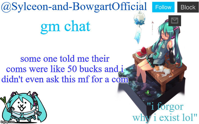 gm chat; some one told me their coms were like 50 bucks and i didn't even ask this mf for a com | image tagged in sylc's miku announcement temp | made w/ Imgflip meme maker